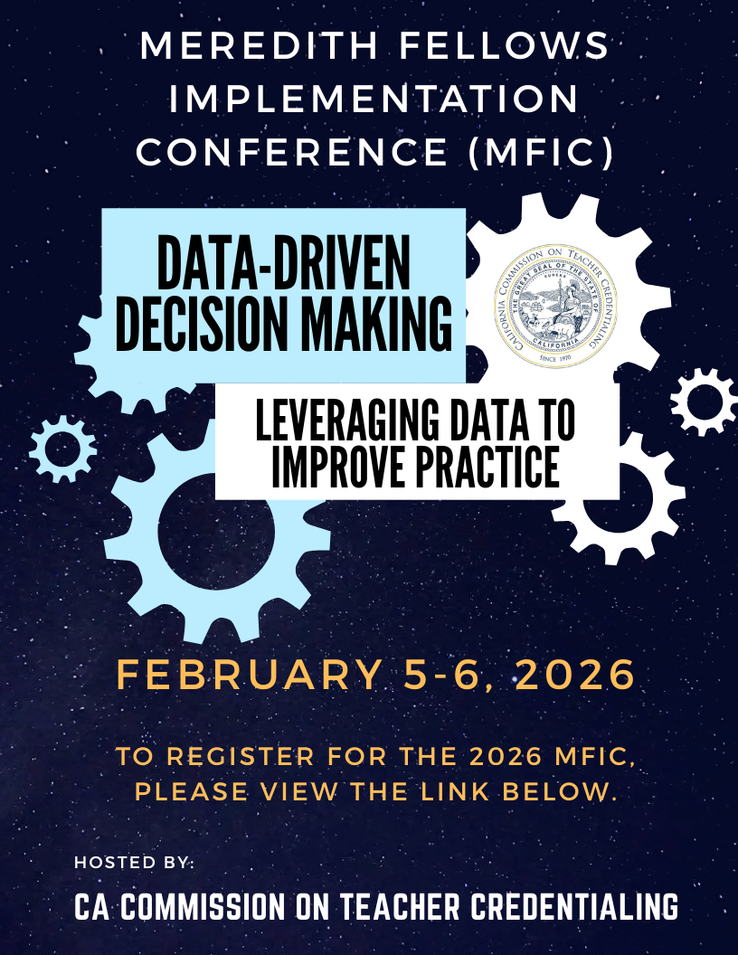 Meredith Fellows Implementation Conference (MFIC) Data-Driven Decision Making Leveraging Data to Improve Practice. February 5-6, 2026. To register for the 2026 MFIC, Please view the link below. Hosted by: CA Commission on Teacher Credentialing