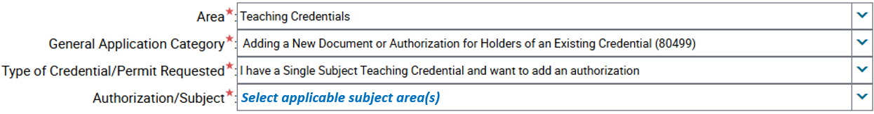 Area*: Teaching Credentials General Application Category*: Adding a New Document or Authorization for Holders of an Existing Credential (80499) Type of Credential/Permit Requested*: I have a Single Subject Teaching Credential and want to add an authorization Authorization/Subject*: Select applicable subject area(s)