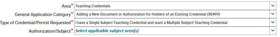 Area*: Teaching Credentials General Application Category*: Adding a New Document or Authorization for Holders of an Existing Credential (80499) Type of Credential/Permit Requested*: I have a Single Subject Teaching Credential and want a Multiple Subject Teaching Credential Authorization/Subject*: Select applicable subject area(s)